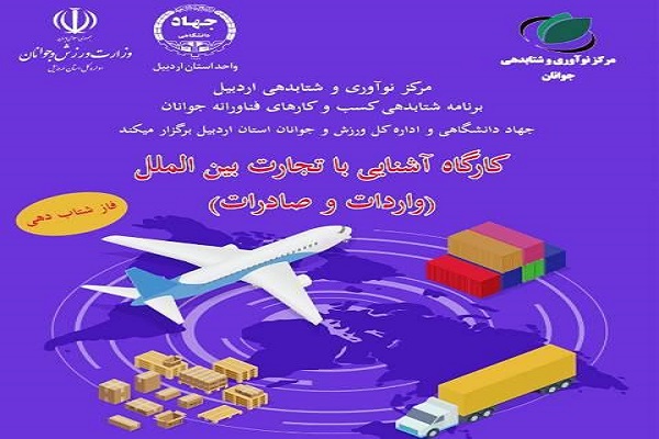 رضازاده// کارگاه آموزشی آشنایی با تجارت بین&zwnj;الملل در اردبیل برگزار شد